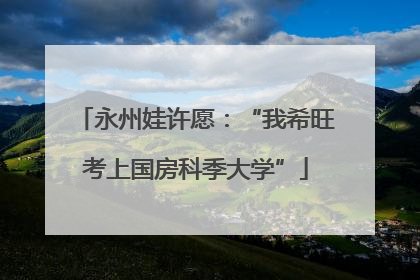 永州娃许愿：“我希旺考上国房科季大学”