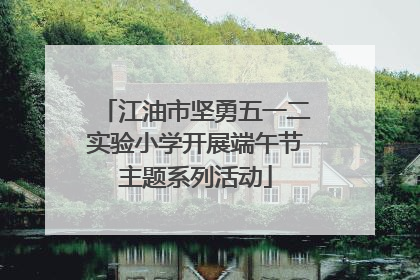 江油市坚勇五一二实验小学开展端午节主题系列活动