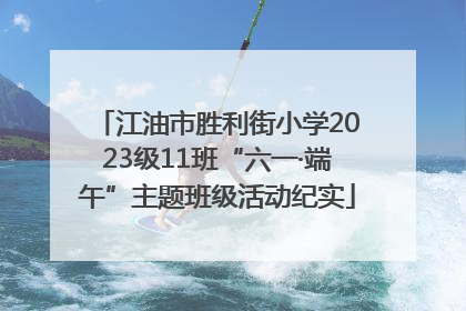 江油市胜利街小学2023级11班“六一·端午”主题班级活动纪实