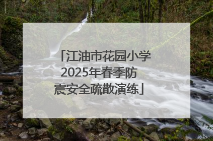 江油市花园小学2025年春季防震安全疏散演练