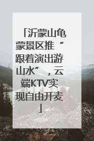 沂蒙山龟蒙景区推“跟着演出游山水”，云端KTV实现自由开麦
