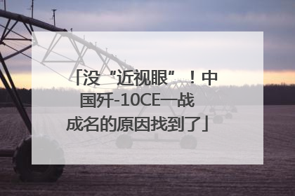 没“近视眼”！中国歼-10CE一战成名的原因找到了