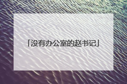 没有办公室的赵书记