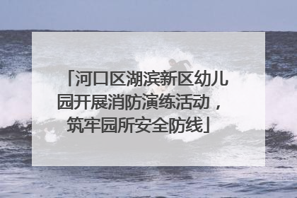 河口区湖滨新区幼儿园开展消防演练活动，筑牢园所安全防线