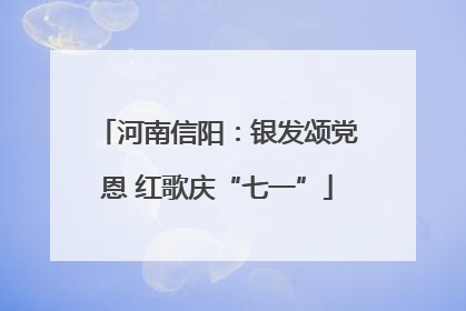 河南信阳：银发颂党恩 红歌庆“七一”