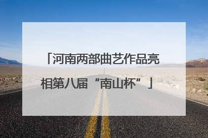 河南两部曲艺作品亮相第八届“南山杯”