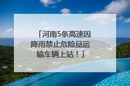 河南5条高速因降雨禁止危险品运输车辆上站！