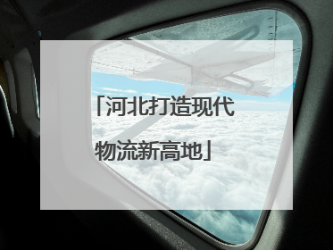 河北打造现代物流新高地