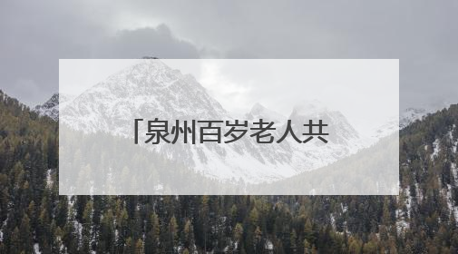 泉州百岁老人共有593人，最高寿116岁！