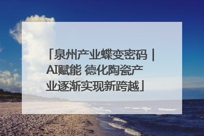 泉州产业蝶变密码｜AI赋能 德化陶瓷产业逐渐实现新跨越