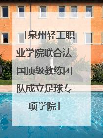 泉州轻工职业学院联合法国顶级教练团队成立足球专项学院