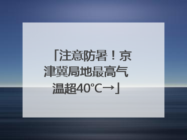 注意防暑！京津冀局地最高气温超40℃→