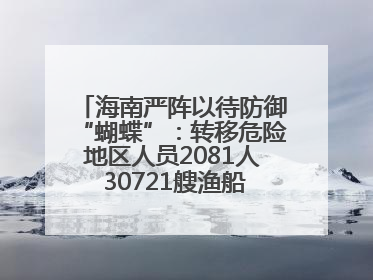 海南严阵以待防御“蝴蝶”：转移危险地区人员2081人 30721艘渔船全部进港避风