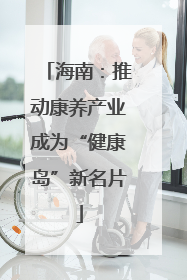 海南：推动康养产业成为“健康岛”新名片