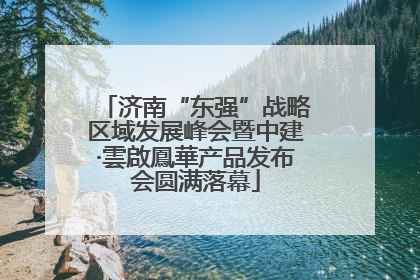济南“东强”战略区域发展峰会暨中建·雲啟鳳華产品发布会圆满落幕