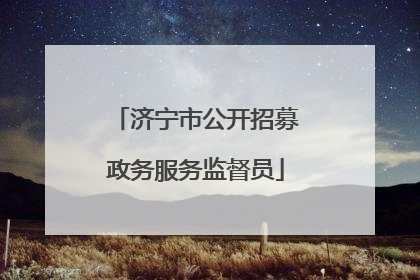 济宁市公开招募政务服务监督员