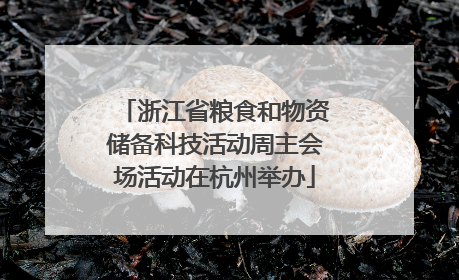 浙江省粮食和物资储备科技活动周主会场活动在杭州举办
