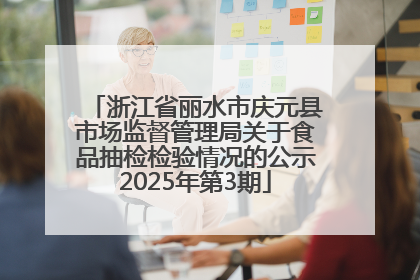 浙江省丽水市庆元县市场监督管理局关于食品抽检检验情况的公示2025年第3期