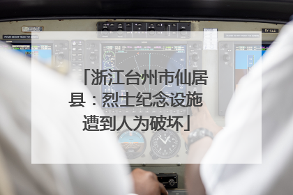 浙江台州市仙居县：烈士纪念设施遭到人为破坏