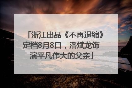 浙江出品《不再退缩》定档8月8日，潘斌龙饰演平凡伟大的父亲