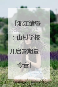 浙江诸暨：山村学校开启暑期夏令营