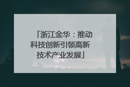 浙江金华：推动科技创新引领高新技术产业发展