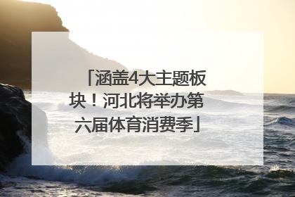涵盖4大主题板块！河北将举办第六届体育消费季