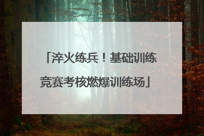 淬火练兵！基础训练竞赛考核燃爆训练场
