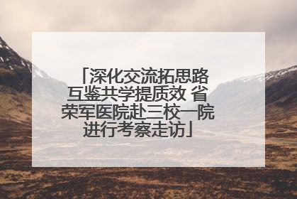 深化交流拓思路 互鉴共学提质效 省荣军医院赴三校一院进行考察走访