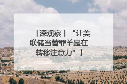 深观察丨“让美联储当替罪羊是在转移注意力”