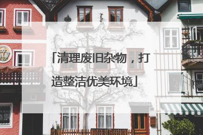 清理废旧杂物，打造整洁优美环境