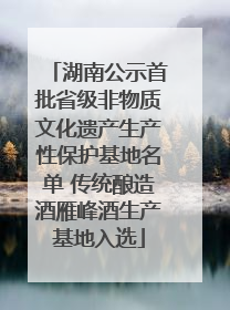 湖南公示首批省级非物质文化遗产生产性保护基地名单 传统酿造酒雁峰酒生产基地入选