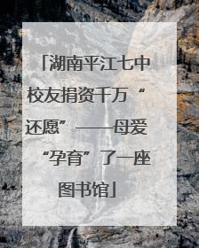 湖南平江七中校友捐资千万“还愿”——母爱“孕育”了一座图书馆