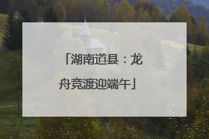 湖南道县：龙舟竞渡迎端午