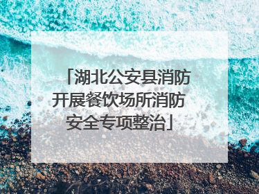 湖北公安县消防开展餐饮场所消防安全专项整治