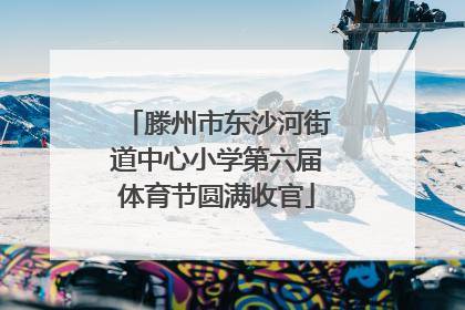 滕州市东沙河街道中心小学第六届体育节圆满收官