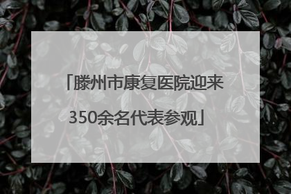 滕州市康复医院迎来350余名代表参观
