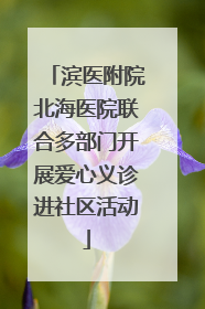 滨医附院北海医院联合多部门开展爱心义诊进社区活动
