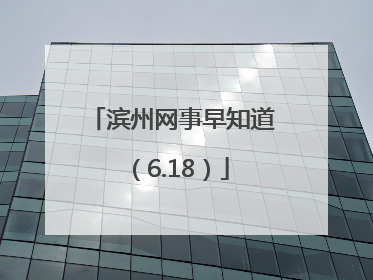 滨州网事早知道（6.18）