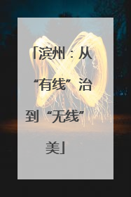 滨州：从“有线”治到“无线”美