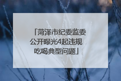 菏泽市纪委监委公开曝光4起违规吃喝典型问题