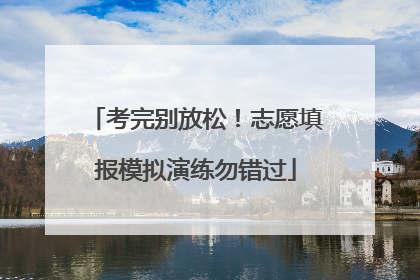 考完别放松！志愿填报模拟演练勿错过