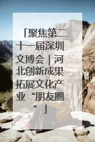 聚焦第二十一届深圳文博会｜河北创新成果拓展文化产业“朋友圈”