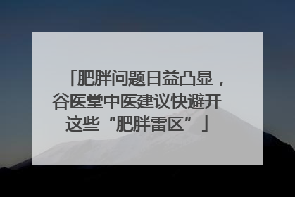 肥胖问题日益凸显，谷医堂中医建议快避开这些“肥胖雷区”