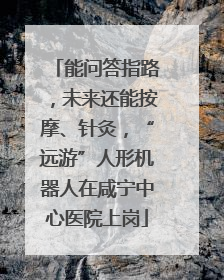 能问答指路，未来还能按摩、针灸，“远游”人形机器人在咸宁中心医院上岗