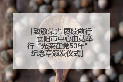 致敬荣光 赓续前行——襄阳市中心血站举行“光荣在党50年”纪念章颁发仪式
