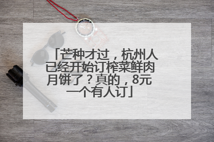 芒种才过，杭州人已经开始订榨菜鲜肉月饼了？真的，8元一个有人订