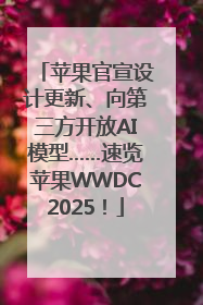 苹果官宣设计更新、向第三方开放AI模型……速览苹果WWDC2025！