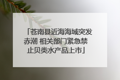 苍南县近海海域突发赤潮 相关部门紧急禁止贝类水产品上市