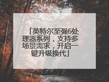 英特尔至强6处理器系列，支持多场景需求，开启一键升级换代